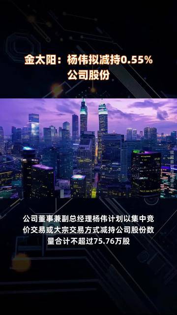 金太阳：董事兼副总经理杨伟计划减持公司股份不超过约76万股